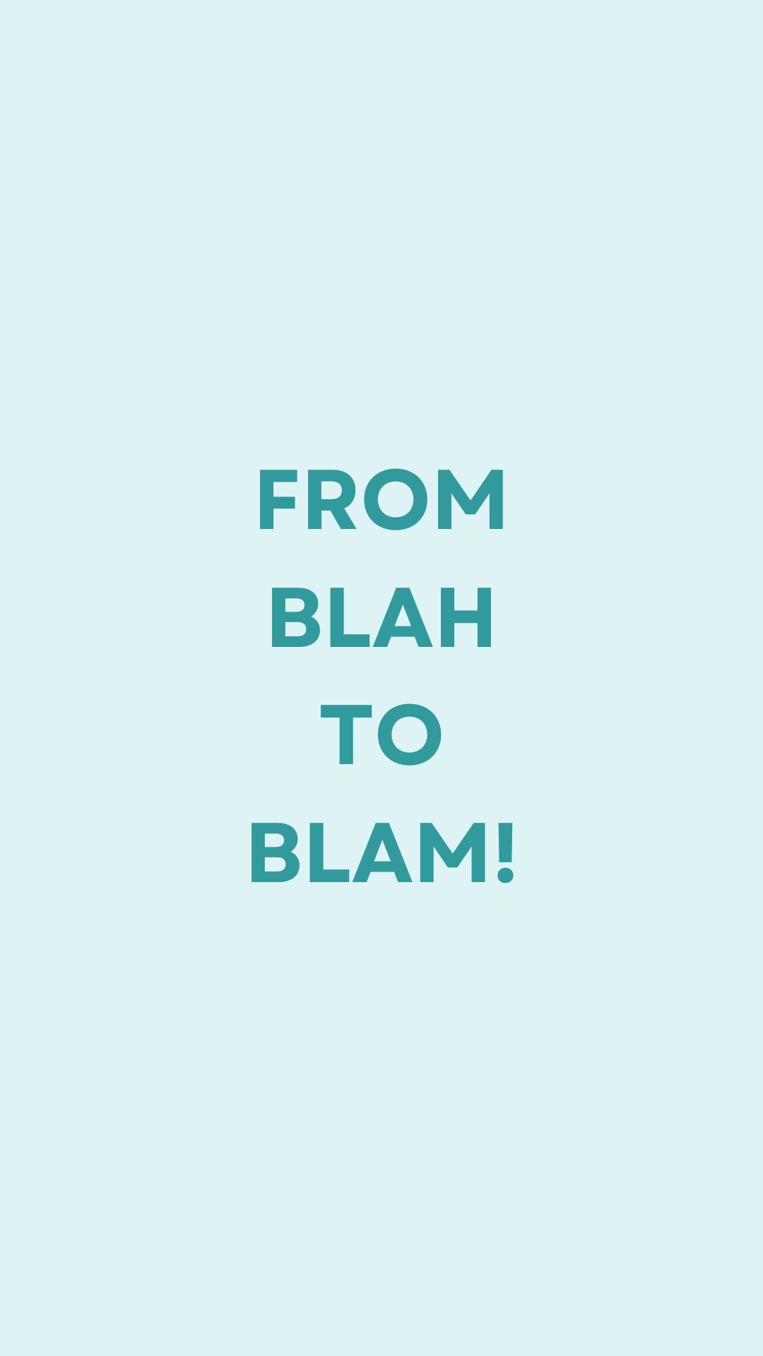 FROM BLAH TO BLAM!